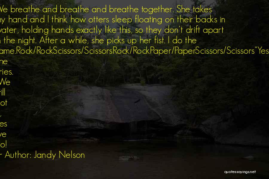 Jandy Nelson Quotes: We Breathe And Breathe And Breathe Together. She Takes My Hand And I Think How Otters Sleep Floating On Their