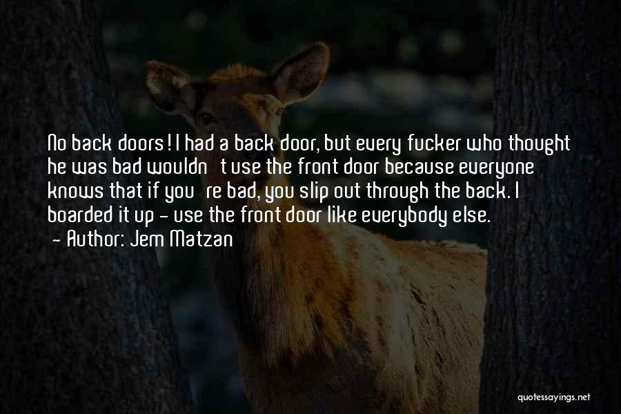 Jem Matzan Quotes: No Back Doors! I Had A Back Door, But Every Fucker Who Thought He Was Bad Wouldn't Use The Front