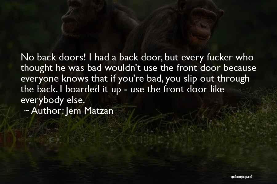 Jem Matzan Quotes: No Back Doors! I Had A Back Door, But Every Fucker Who Thought He Was Bad Wouldn't Use The Front