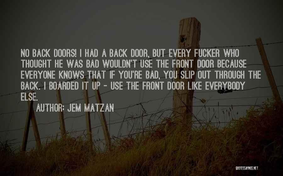 Jem Matzan Quotes: No Back Doors! I Had A Back Door, But Every Fucker Who Thought He Was Bad Wouldn't Use The Front