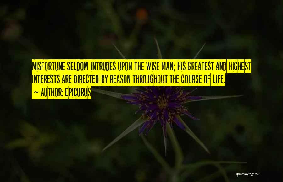 Epicurus Quotes: Misfortune Seldom Intrudes Upon The Wise Man; His Greatest And Highest Interests Are Directed By Reason Throughout The Course Of