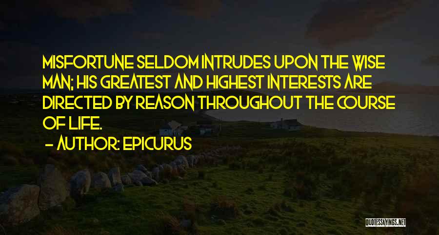 Epicurus Quotes: Misfortune Seldom Intrudes Upon The Wise Man; His Greatest And Highest Interests Are Directed By Reason Throughout The Course Of