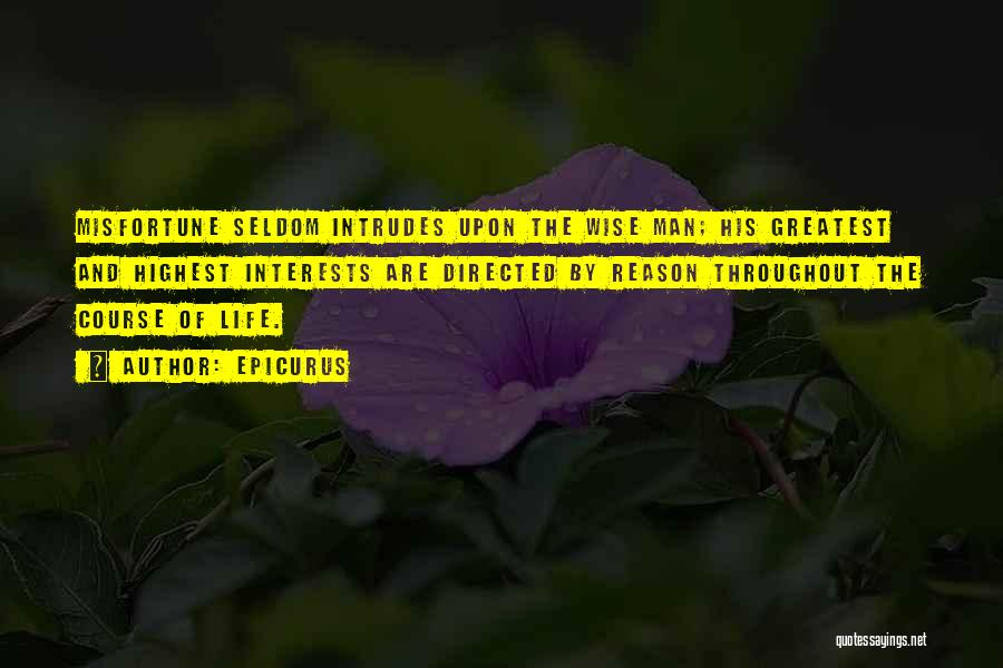 Epicurus Quotes: Misfortune Seldom Intrudes Upon The Wise Man; His Greatest And Highest Interests Are Directed By Reason Throughout The Course Of