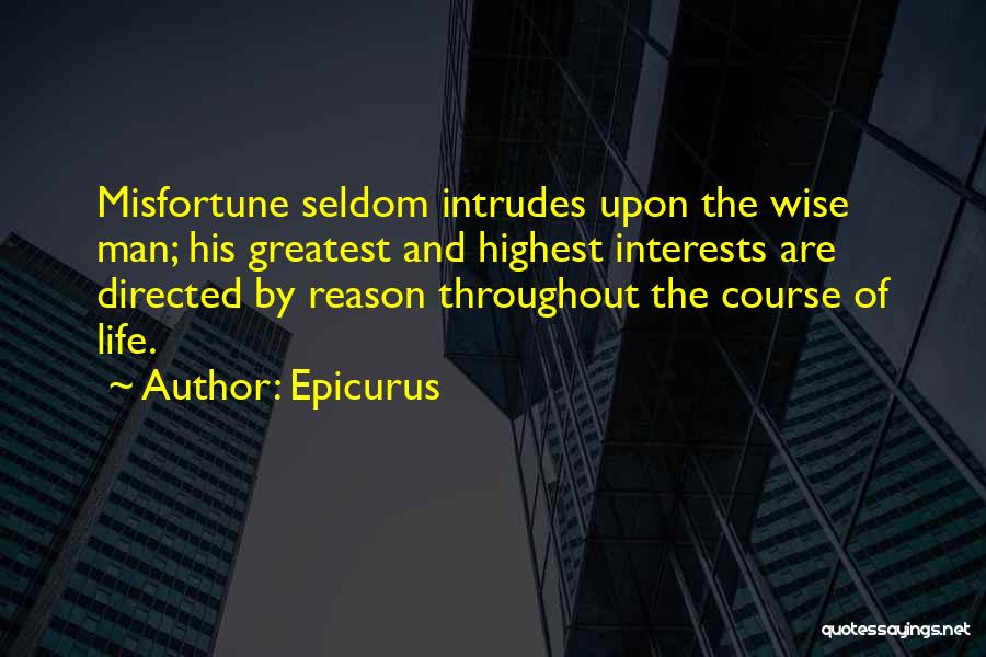 Epicurus Quotes: Misfortune Seldom Intrudes Upon The Wise Man; His Greatest And Highest Interests Are Directed By Reason Throughout The Course Of