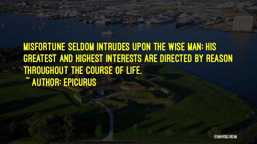 Epicurus Quotes: Misfortune Seldom Intrudes Upon The Wise Man; His Greatest And Highest Interests Are Directed By Reason Throughout The Course Of