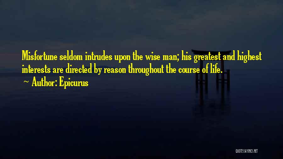 Epicurus Quotes: Misfortune Seldom Intrudes Upon The Wise Man; His Greatest And Highest Interests Are Directed By Reason Throughout The Course Of