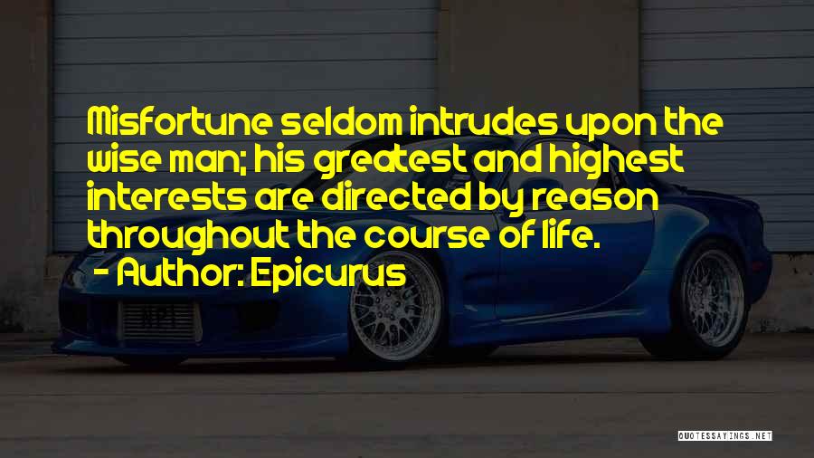 Epicurus Quotes: Misfortune Seldom Intrudes Upon The Wise Man; His Greatest And Highest Interests Are Directed By Reason Throughout The Course Of