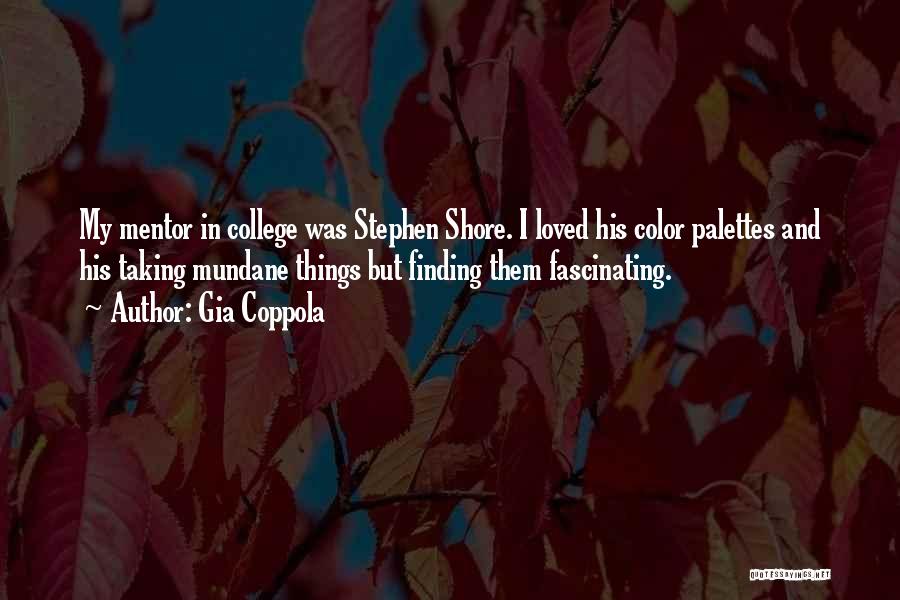 Gia Coppola Quotes: My Mentor In College Was Stephen Shore. I Loved His Color Palettes And His Taking Mundane Things But Finding Them