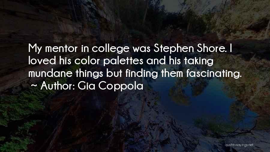 Gia Coppola Quotes: My Mentor In College Was Stephen Shore. I Loved His Color Palettes And His Taking Mundane Things But Finding Them