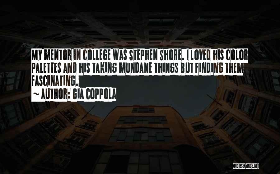 Gia Coppola Quotes: My Mentor In College Was Stephen Shore. I Loved His Color Palettes And His Taking Mundane Things But Finding Them