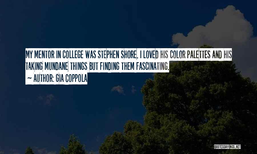 Gia Coppola Quotes: My Mentor In College Was Stephen Shore. I Loved His Color Palettes And His Taking Mundane Things But Finding Them