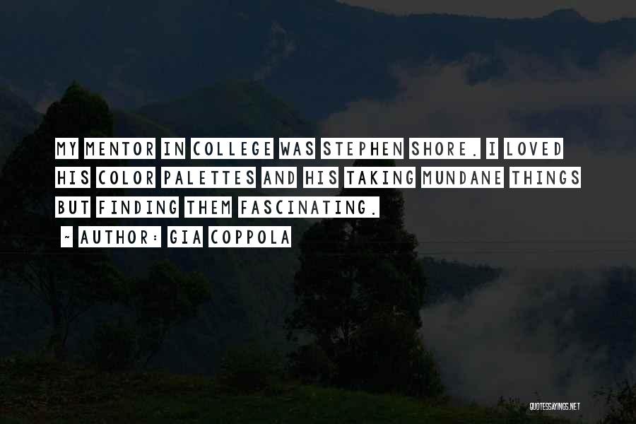 Gia Coppola Quotes: My Mentor In College Was Stephen Shore. I Loved His Color Palettes And His Taking Mundane Things But Finding Them