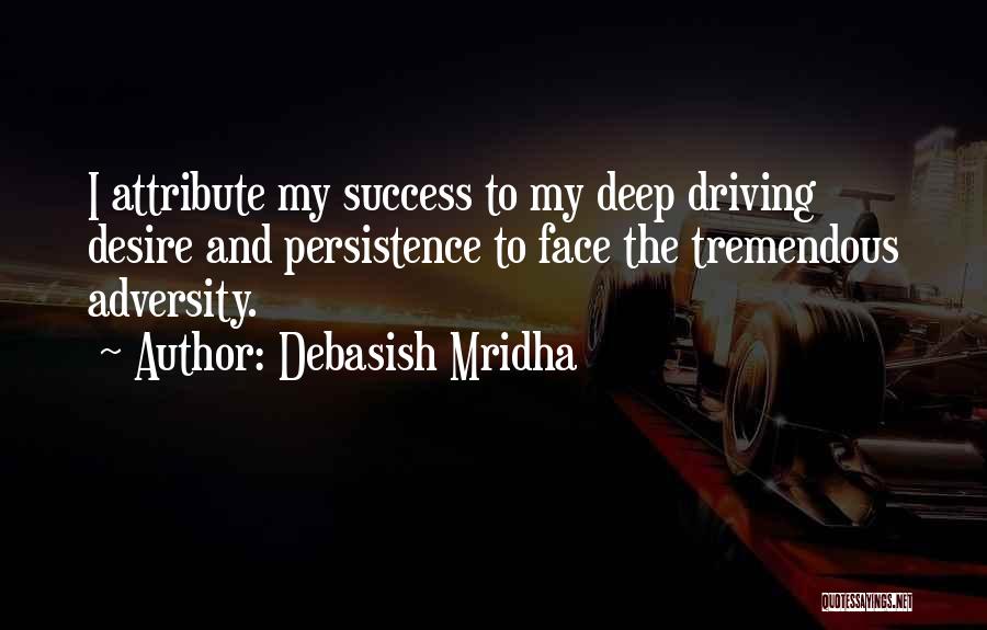 Debasish Mridha Quotes: I Attribute My Success To My Deep Driving Desire And Persistence To Face The Tremendous Adversity.