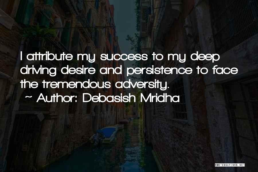 Debasish Mridha Quotes: I Attribute My Success To My Deep Driving Desire And Persistence To Face The Tremendous Adversity.