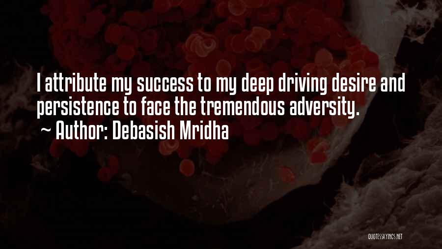 Debasish Mridha Quotes: I Attribute My Success To My Deep Driving Desire And Persistence To Face The Tremendous Adversity.