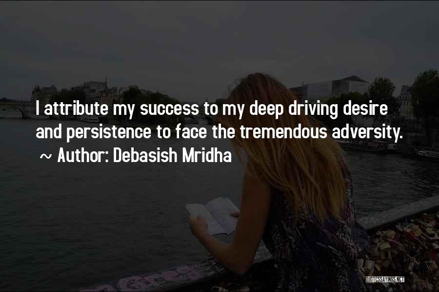 Debasish Mridha Quotes: I Attribute My Success To My Deep Driving Desire And Persistence To Face The Tremendous Adversity.