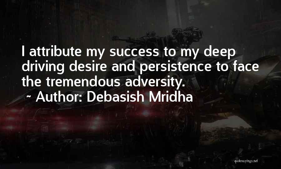 Debasish Mridha Quotes: I Attribute My Success To My Deep Driving Desire And Persistence To Face The Tremendous Adversity.