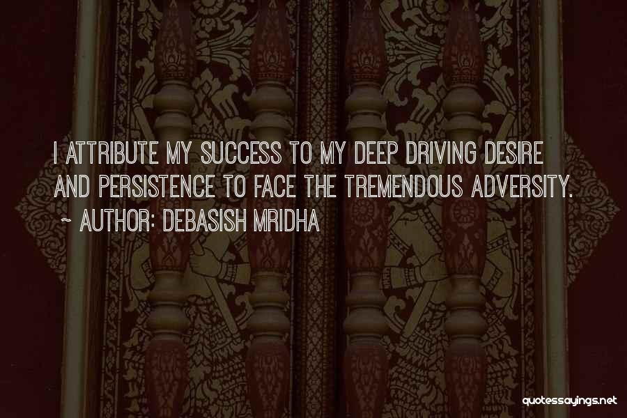 Debasish Mridha Quotes: I Attribute My Success To My Deep Driving Desire And Persistence To Face The Tremendous Adversity.