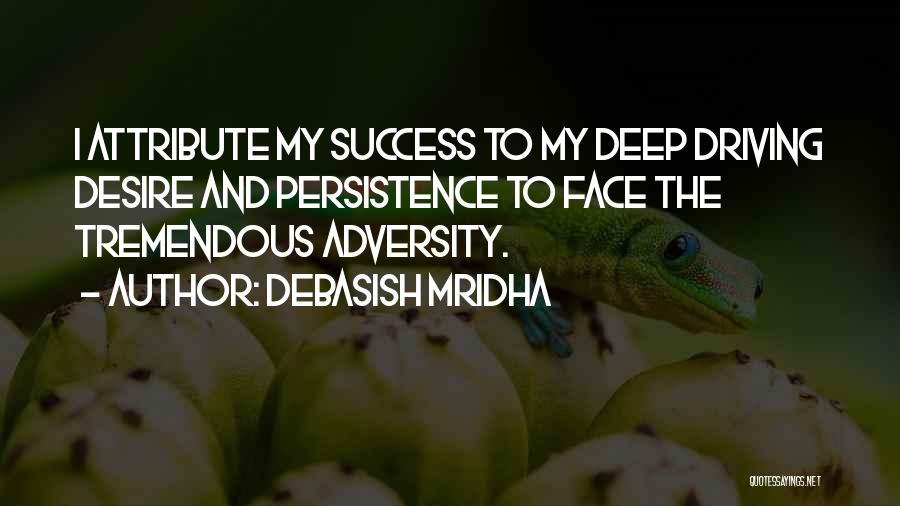 Debasish Mridha Quotes: I Attribute My Success To My Deep Driving Desire And Persistence To Face The Tremendous Adversity.