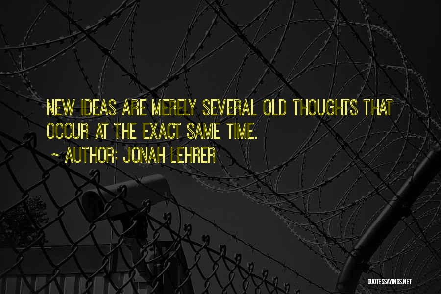 Jonah Lehrer Quotes: New Ideas Are Merely Several Old Thoughts That Occur At The Exact Same Time.