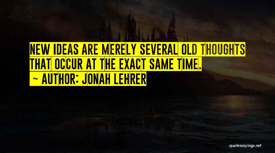 Jonah Lehrer Quotes: New Ideas Are Merely Several Old Thoughts That Occur At The Exact Same Time.