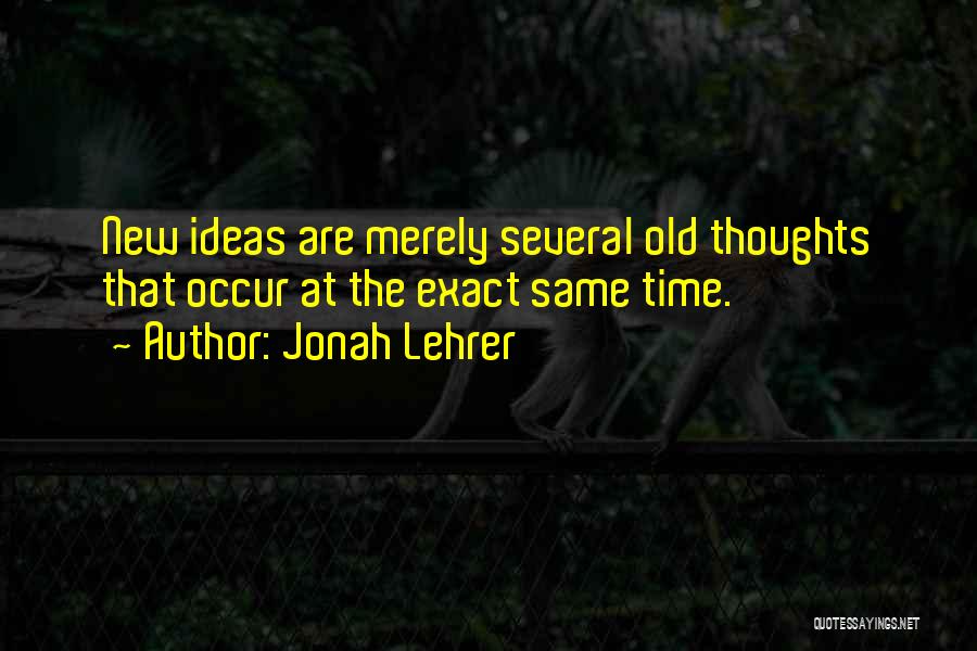Jonah Lehrer Quotes: New Ideas Are Merely Several Old Thoughts That Occur At The Exact Same Time.