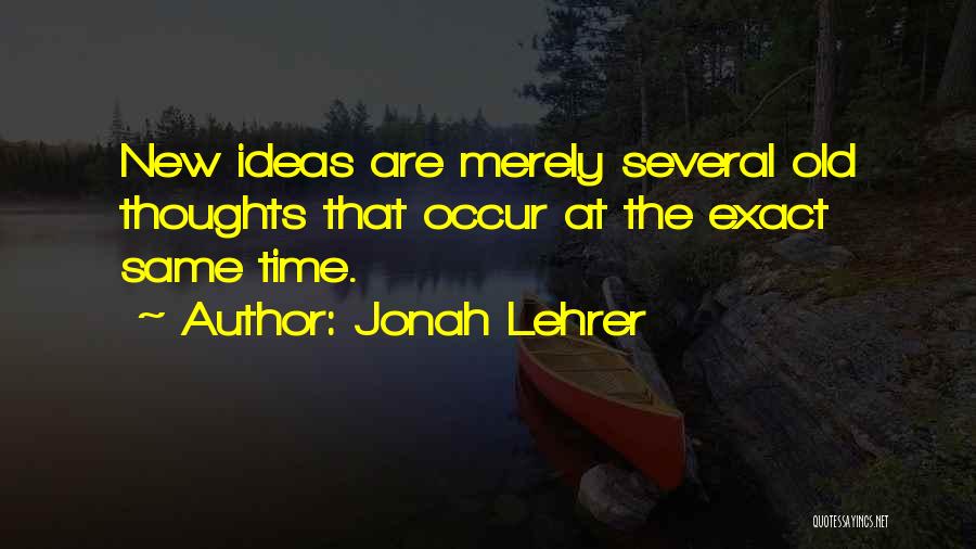 Jonah Lehrer Quotes: New Ideas Are Merely Several Old Thoughts That Occur At The Exact Same Time.