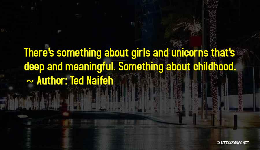 Ted Naifeh Quotes: There's Something About Girls And Unicorns That's Deep And Meaningful. Something About Childhood.