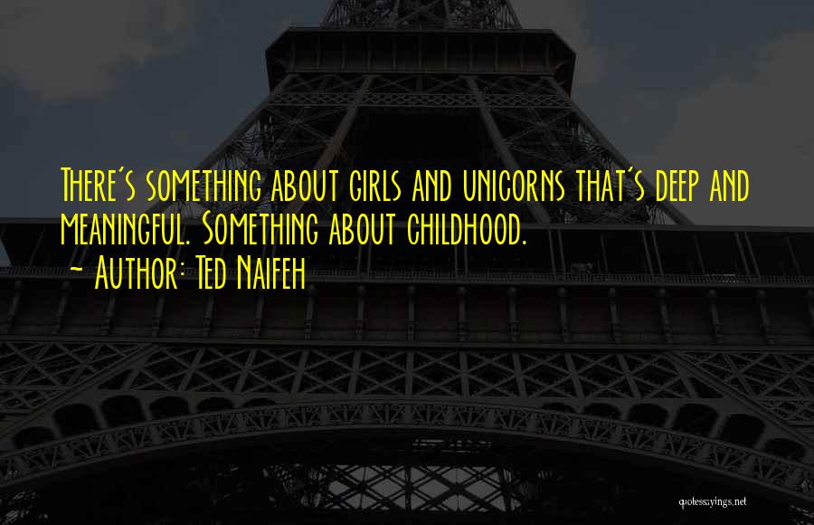 Ted Naifeh Quotes: There's Something About Girls And Unicorns That's Deep And Meaningful. Something About Childhood.