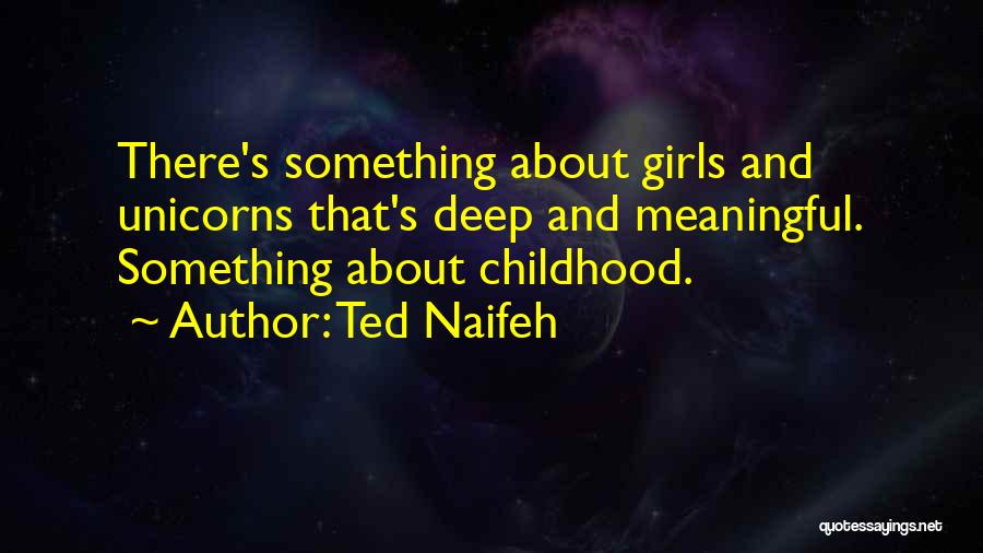 Ted Naifeh Quotes: There's Something About Girls And Unicorns That's Deep And Meaningful. Something About Childhood.