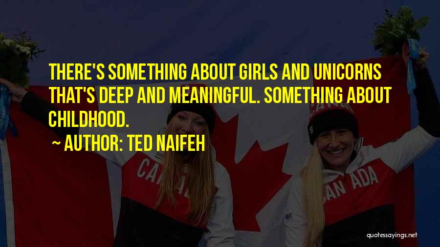 Ted Naifeh Quotes: There's Something About Girls And Unicorns That's Deep And Meaningful. Something About Childhood.