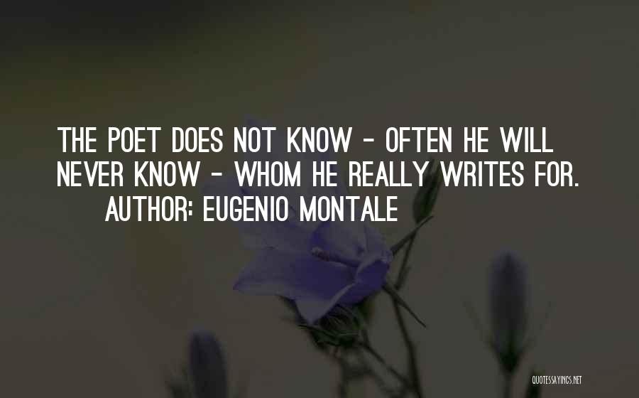 Eugenio Montale Quotes: The Poet Does Not Know - Often He Will Never Know - Whom He Really Writes For.