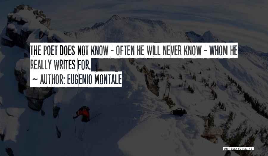 Eugenio Montale Quotes: The Poet Does Not Know - Often He Will Never Know - Whom He Really Writes For.
