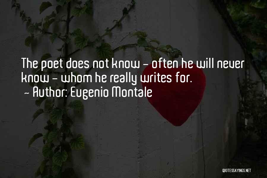 Eugenio Montale Quotes: The Poet Does Not Know - Often He Will Never Know - Whom He Really Writes For.