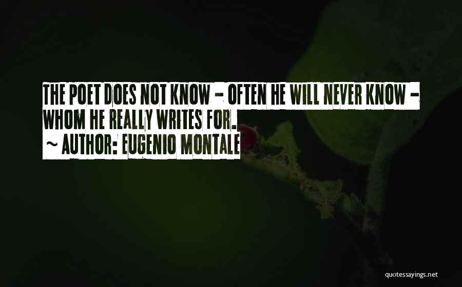 Eugenio Montale Quotes: The Poet Does Not Know - Often He Will Never Know - Whom He Really Writes For.