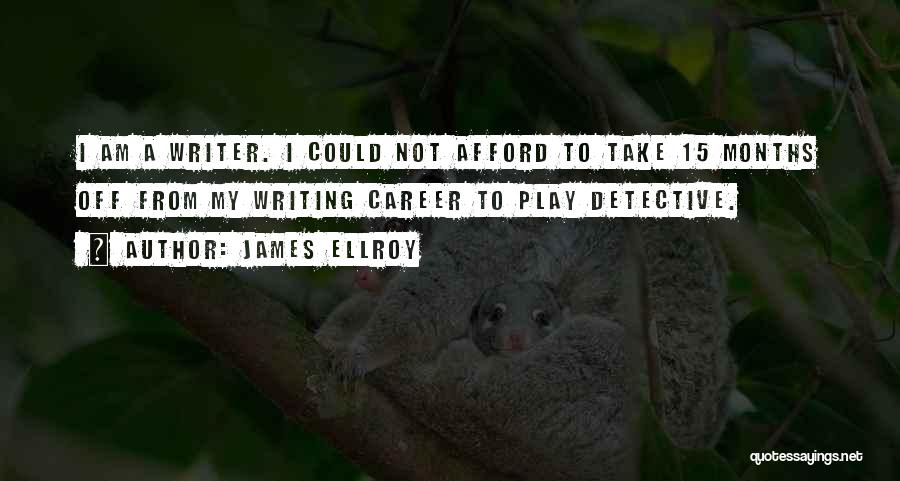 James Ellroy Quotes: I Am A Writer. I Could Not Afford To Take 15 Months Off From My Writing Career To Play Detective.