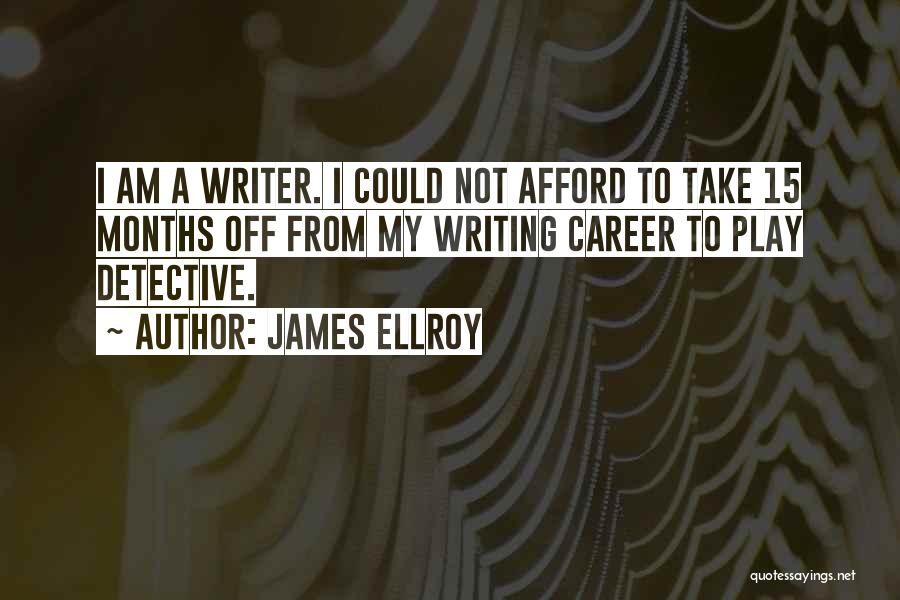 James Ellroy Quotes: I Am A Writer. I Could Not Afford To Take 15 Months Off From My Writing Career To Play Detective.