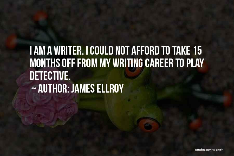 James Ellroy Quotes: I Am A Writer. I Could Not Afford To Take 15 Months Off From My Writing Career To Play Detective.