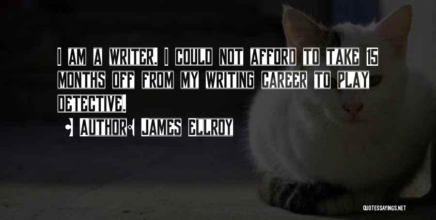 James Ellroy Quotes: I Am A Writer. I Could Not Afford To Take 15 Months Off From My Writing Career To Play Detective.