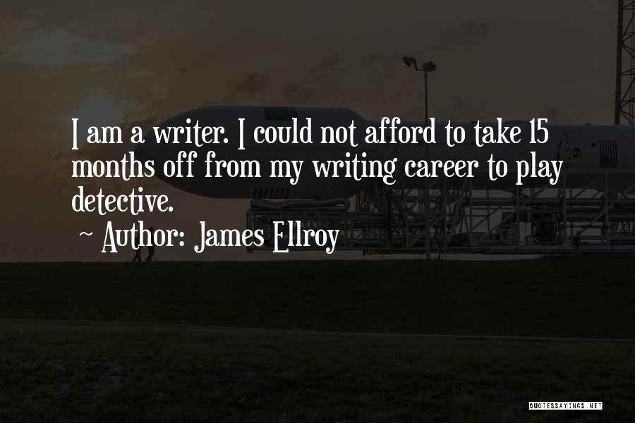 James Ellroy Quotes: I Am A Writer. I Could Not Afford To Take 15 Months Off From My Writing Career To Play Detective.
