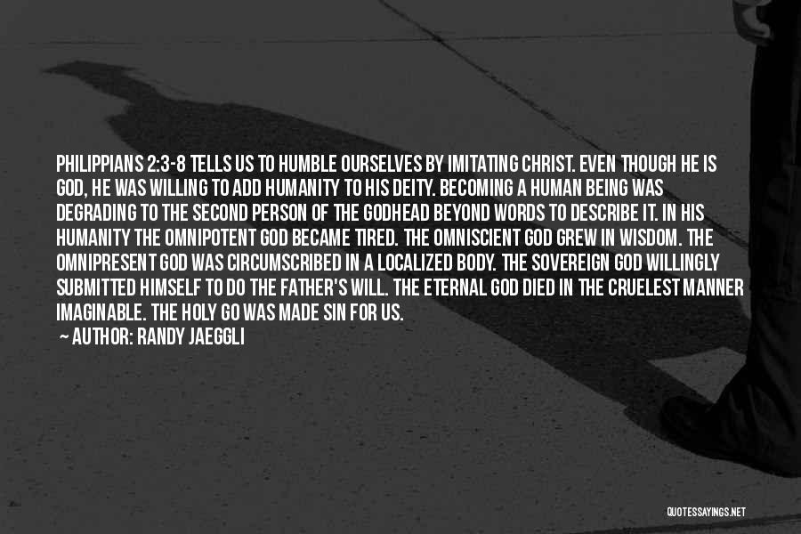 Randy Jaeggli Quotes: Philippians 2:3-8 Tells Us To Humble Ourselves By Imitating Christ. Even Though He Is God, He Was Willing To Add