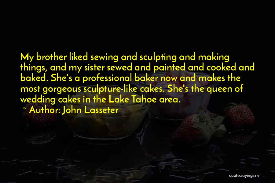 John Lasseter Quotes: My Brother Liked Sewing And Sculpting And Making Things, And My Sister Sewed And Painted And Cooked And Baked. She's