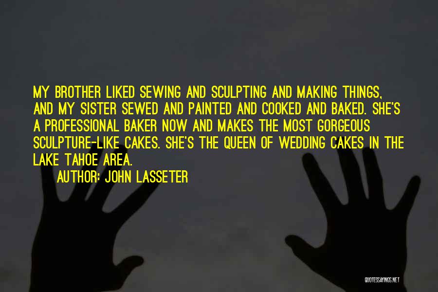 John Lasseter Quotes: My Brother Liked Sewing And Sculpting And Making Things, And My Sister Sewed And Painted And Cooked And Baked. She's