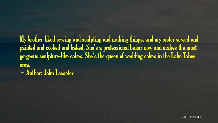 John Lasseter Quotes: My Brother Liked Sewing And Sculpting And Making Things, And My Sister Sewed And Painted And Cooked And Baked. She's