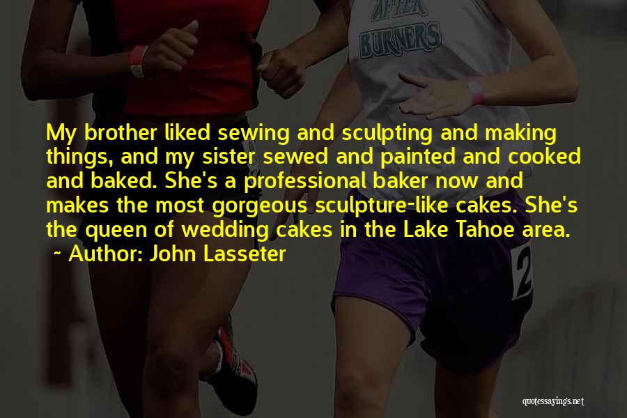 John Lasseter Quotes: My Brother Liked Sewing And Sculpting And Making Things, And My Sister Sewed And Painted And Cooked And Baked. She's