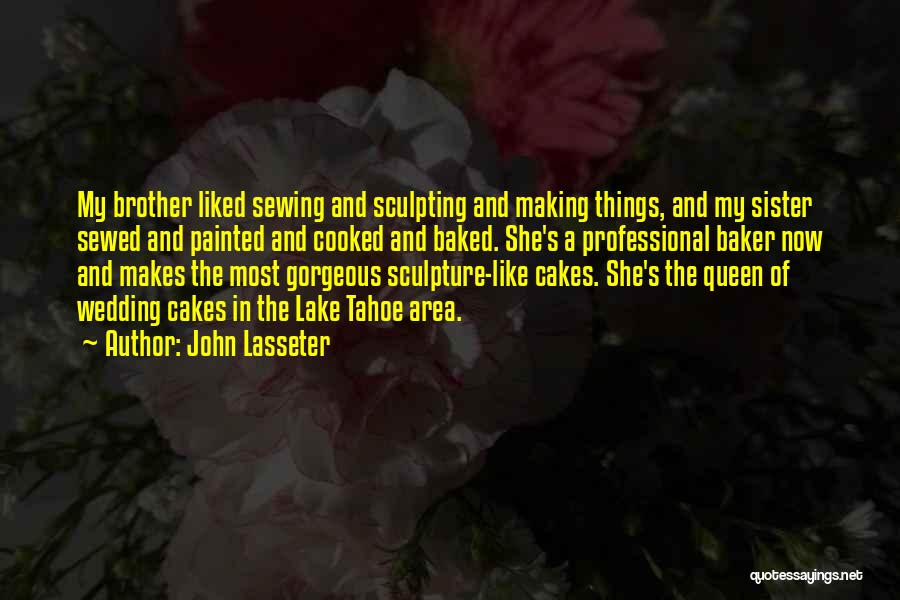 John Lasseter Quotes: My Brother Liked Sewing And Sculpting And Making Things, And My Sister Sewed And Painted And Cooked And Baked. She's