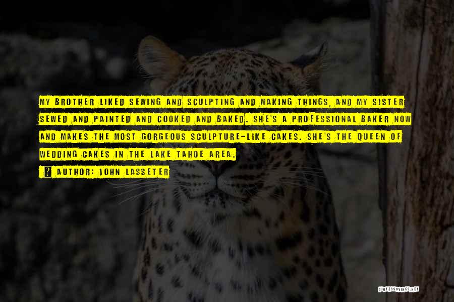 John Lasseter Quotes: My Brother Liked Sewing And Sculpting And Making Things, And My Sister Sewed And Painted And Cooked And Baked. She's
