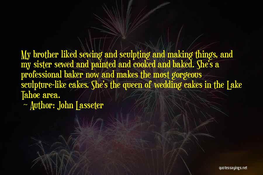 John Lasseter Quotes: My Brother Liked Sewing And Sculpting And Making Things, And My Sister Sewed And Painted And Cooked And Baked. She's