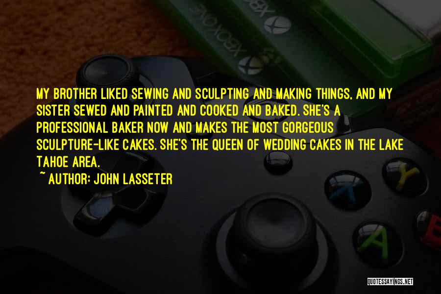 John Lasseter Quotes: My Brother Liked Sewing And Sculpting And Making Things, And My Sister Sewed And Painted And Cooked And Baked. She's