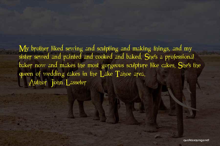 John Lasseter Quotes: My Brother Liked Sewing And Sculpting And Making Things, And My Sister Sewed And Painted And Cooked And Baked. She's